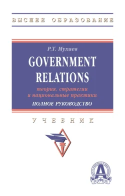 Government Relations: теория, стратегии и национальные практики. Полное руководство, Рашид Мухаев