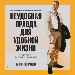 Неудобная правда для удобной жизни. Когда просто не значит правильно, Антон Петряков