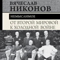 От Второй мировой к холодной войне. Немыслимое - Вячеслав Никонов