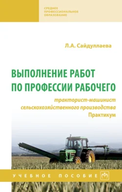 Выполнение работ по профессии рабочего: тракторист-машинист сельскохозяйственного производства. Практикум Людмила Сайдуллаева