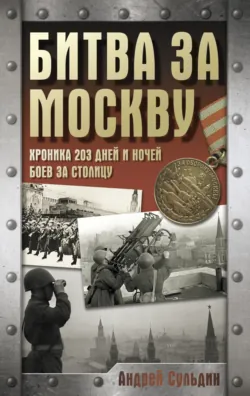 Битва за Москву. Хроника 203 дней и ночей боев за столицу - Андрей Сульдин