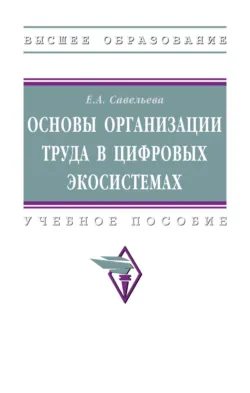 Основы организации труда в цифровых экосистемах: Учебное пособие, Екатерина Савельева