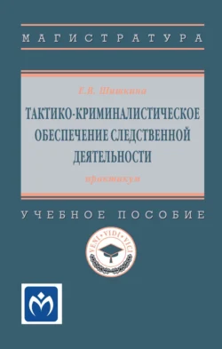 Тактико-криминалистическое обеспечение следственной деятельности: практикум, Елена Шишкина