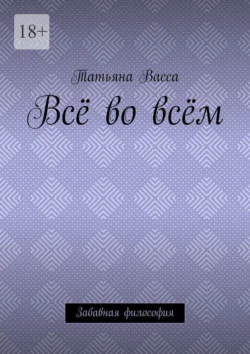 Всё во всём. Забавная философия, Татьяна Васса