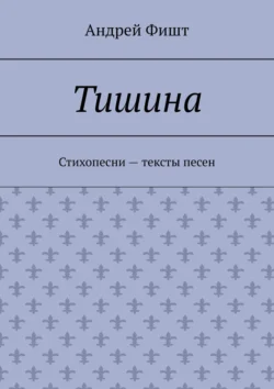 Тишина. Стихопесни – тексты песен, Андрей Фишт