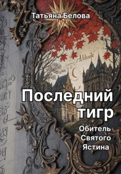 Последний тигр. Обитель Святого Ястина, Татьяна Белова