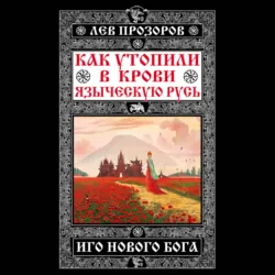 Как утопили в крови Языческую Русь. Иго нового Бога, Лев Прозоров