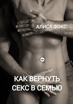 Как вернуть секс в семью - Алиса Фокс
