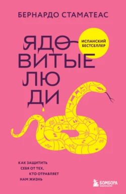 Ядовитые люди. Как защитить себя от тех, кто отравляет нам жизнь, Бернардо Стаматеас