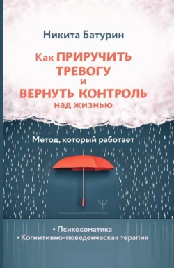Как приручить тревогу и вернуть контроль над жизнью. Метод  который работает Никита Батурин