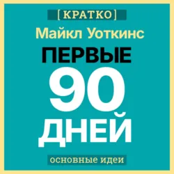 Первые 90 дней. Стратегии успеха для новых лидеров всех уровней. Майкл Уоткинс. Кратко - Культур-Мультур
