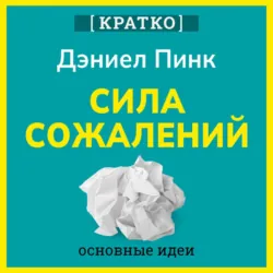 Сила сожалений. Как взгляд в прошлое двигает нас в будущее. Дэниел Пинк. Кратко - Культур-Мультур