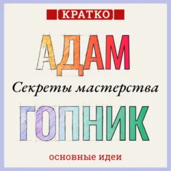 Секреты мастерства. Адам Гопник. Кратко - Культур-Мультур