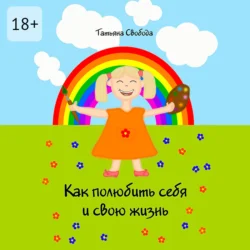 Как полюбить себя и свою жизнь, Татьяна Свобода
