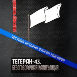 Тегеран-43. Безоговорочная капитуляция - Александр Усовский