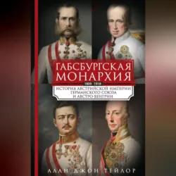 Габсбургская монархия. История Австрийской империи, Германского союза и Австро-Венгрии. 1809—1918 - Алан Джон Персиваль Тейлор