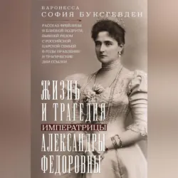 Жизнь и трагедия императрицы Александры Федоровны. Рассказ фрейлины и близкой подруги, бывшей рядом с российской царской семьей в годы правления и трагические дни ссылки - София Буксгевден