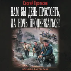 Нам бы день простоять, да ночь продержаться! - Сергей Протасов