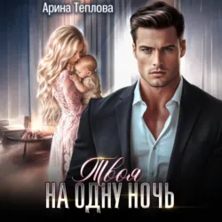 Твоя на одну ночь - Арина Теплова