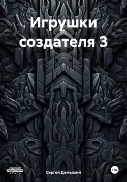 Игрушки создателя 3 - Сергей Демьяхин