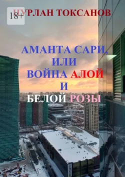 Аманта Сари  или Война Алой и Белой розы Нурлан Токсанов