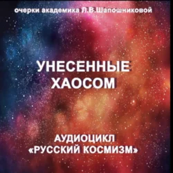 Унесенные хаосом. Очерк академика Л.В.Шапошниковой. Аудиоцикл «Русский космизм», Людмила Шапошникова