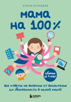 Мама на 100%. Все ответы на вопросы от воспитания до безопасности в одной книге! Елена Бурьевая