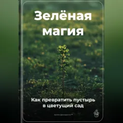Зелёная магия: Как превратить пустырь в цветущий сад - Артем Демиденко