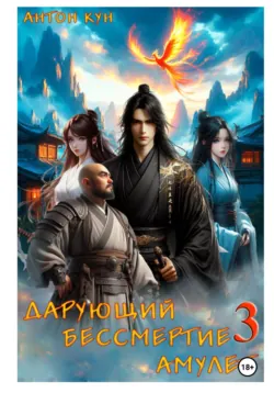 Дарующий Бессмертие амулет. Том 3 - Антон Кун