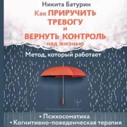 Как приручить тревогу и вернуть контроль над жизнью. Метод, который работает, Никита Батурин