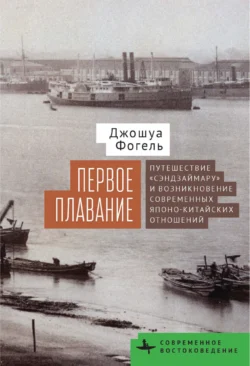 Первое плавание. Путешествие «Сэндзаймару» и возникновение современных японо-китайских отношений, Джошуа Фогель