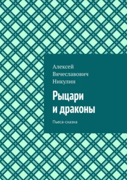 Рыцари и драконы. Пьеса-сказка, Алексей Никулин