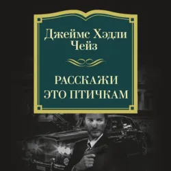 Расскажи это птичкам - Джеймс Хэдли Чейз