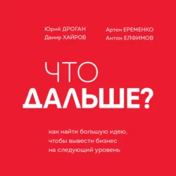 Что дальше? Как найти большую идею, чтобы вывести бизнес на следующий уровень - Юрий Дроган Что дальше? Как найти большую идею, чтобы вывести бизнес на следующий уровень - Юрий Дроган