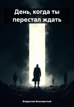 День  когда ты перестал ждать Владислав Безсмертный