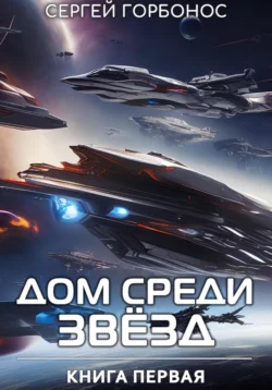 Дом Среди Звезд. Книга Первая, Сергей Горбонос