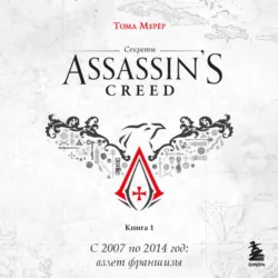 Секреты Assassins Creed. Книга 1. С 2007 по 2014 год: взлет франшизы - Тома Мерёр
