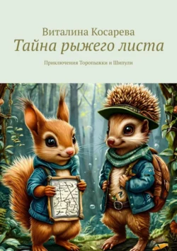 Тайна рыжего листа. Приключения Торопыжки и Шипули Виталина Косарева