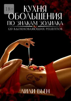 Кухня обольщения по знакам зодиака. 120 вдохновляющих рецептов - Лили Вьен