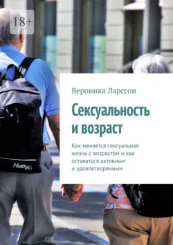 Сексуальность и возраст. Как меняется сексуальная жизнь с возрастом и как оставаться активным и удовлетворенным, Вероника Ларссон