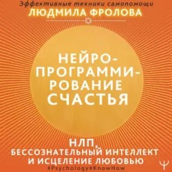Нейропрограммирование счастья. Работа с подсознанием, НЛП, Эриксоновский гипноз, исцеление любовью, Людмила Фролова Нейропрограммирование счастья. Работа с подсознанием, НЛП, Эриксоновский гипноз, исцеление любовью, Людмила Фролова