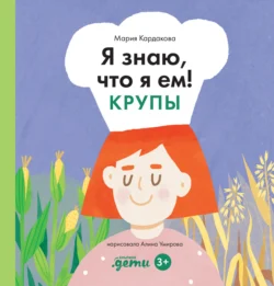 Я знаю, что я ем! Крупы, Мария Кардакова