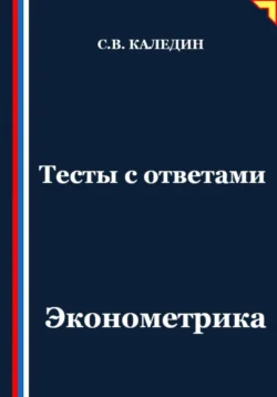 Тесты с ответами. Эконометрика Сергей Каледин