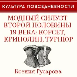 Модный силуэт второй половины 19 века: корсет, кринолин, турнюр, Ксения Гусарова Модный силуэт второй половины 19 века: корсет, кринолин, турнюр, Ксения Гусарова