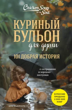 Куриный бульон для души. 101 добрая история о сострадании и хороших поступках, Эми Ньюмарк