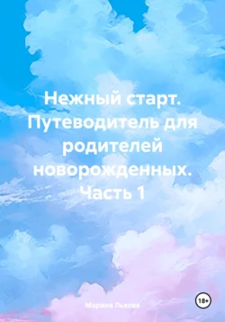 Нежный старт. Путеводитель для родителей новорожденных. Часть 1, Марина Львова