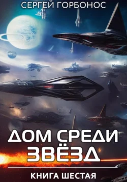 Дом Среди Звезд. Книга Шестая, Сергей Горбонос
