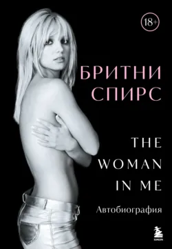 The Woman in Me. Автобиография - Бритни Спирс