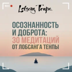 Осознанность и доброта: 30 медитаций от Лобсанга Тенпы, Лобсанг Тенпа