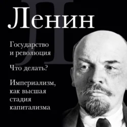 Владимир Ленин. Государство и революция. Что делать? Империализм, как высшая стадия капитализма, Владимир Ленин